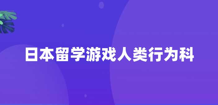 日本留学游戏人类行为科学专业